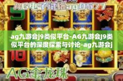 ag九游会j9类似平台-AG九游会J9类似平台的深度探索与讨论-ag九游会j9类似平台