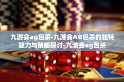 九游会ag包杀-九游会AG包杀的独特魅力与策略探讨-九游会ag包杀