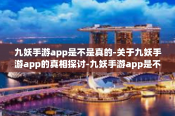 九妖手游app是不是真的-关于九妖手游app的真相探讨-九妖手游app是不是真的