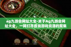 ag九游会网址大全-关于Ag九游会网址大全，一网打尽各类游戏资源的聚集地-ag九游会网址大全
