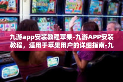 九游app安装教程苹果-九游APP安装教程，适用于苹果用户的详细指南-九游app安装教程苹果