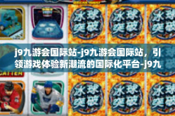 j9九游会国际站-j9九游会国际站，引领游戏体验新潮流的国际化平台-j9九游会国际站
