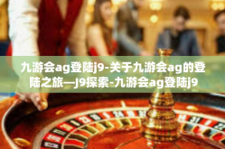九游会ag登陆j9-关于九游会ag的登陆之旅—J9探索-九游会ag登陆j9