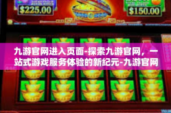 九游官网进入页面-探索九游官网，一站式游戏服务体验的新纪元-九游官网进入页面