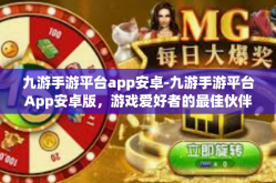 九游手游平台app安卓-九游手游平台App安卓版，游戏爱好者的最佳伙伴-九游手游平台app安卓