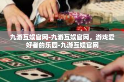 九游互娱官网-九游互娱官网，游戏爱好者的乐园-九游互娱官网