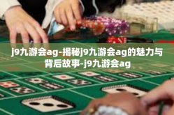 j9九游会ag-揭秘j9九游会ag的魅力与背后故事-j9九游会ag