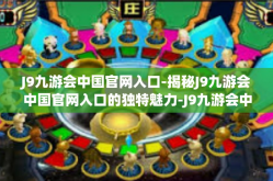 J9九游会中国官网入口-揭秘J9九游会中国官网入口的独特魅力-J9九游会中国官网入口