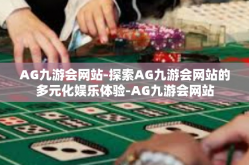 AG九游会网站-探索AG九游会网站的多元化娱乐体验-AG九游会网站