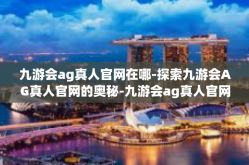 九游会ag真人官网在哪-探索九游会AG真人官网的奥秘-九游会ag真人官网在哪