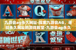 九游会ag永久网址-探索九游会AG，寻找永久网址的游戏殿堂-九游会ag永久网址
