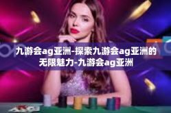 九游会ag亚洲-探索九游会ag亚洲的无限魅力-九游会ag亚洲