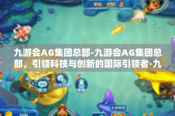九游会AG集团总部-九游会AG集团总部，引领科技与创新的国际引领者-九游会AG集团总部