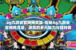 ag九游会官网网页版-探秘Ag九游会官网网页版，游戏的多元魅力与独特体验-ag九游会官网网页版
