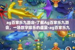 ag百家乐九游会-了解Ag百家乐九游会，一场数字娱乐的盛宴-ag百家乐九游会