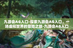 九游会AG入口-探索九游会AG入口，一场虚拟世界的冒险之旅-九游会AG入口