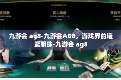 九游会 ag8-九游会AG8，游戏界的璀璨明珠-九游会 ag8