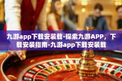 九游app下载安装载-探索九游APP，下载安装指南-九游app下载安装载