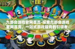 九游会游戏官网首页-探索九游会游戏官网首页，一站式游戏服务的引领者-九游会游戏官网首页