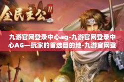 九游官网登录中心ag-九游官网登录中心AG—玩家的首选目的地-九游官网登录中心ag