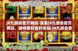j9九游会官方网站-探索j9九游会官方网站，游戏爱好者的乐园-j9九游会官方网站