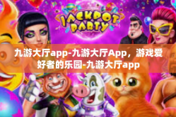 九游大厅app-九游大厅App，游戏爱好者的乐园-九游大厅app
