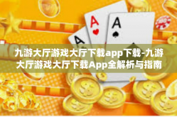 九游大厅游戏大厅下载app下载-九游大厅游戏大厅下载App全解析与指南-九游大厅游戏大厅下载app下载