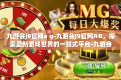 九游会j9官网a g-九游会J9官网AG，探索最新游戏世界的一站式平台-九游会j9官网a g