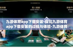 九游体育app下载安装-探究九游体育app下载安装的过程与体验-九游体育app下载安装