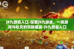j9九游会入口-探索j9九游会，一场游戏与社交的交融盛宴-j9九游会入口