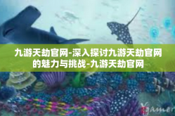 九游天劫官网-深入探讨九游天劫官网的魅力与挑战-九游天劫官网