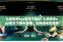 九游游戏app官方下载pc-九游游戏app官方下载PC攻略，玩转游戏世界的必备工具-九游游戏app官方下载pc