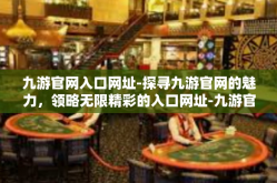 九游官网入口网址-探寻九游官网的魅力，领略无限精彩的入口网址-九游官网入口网址