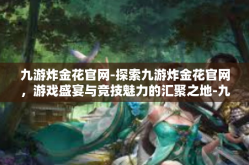 九游炸金花官网-探索九游炸金花官网，游戏盛宴与竞技魅力的汇聚之地-九游炸金花官网