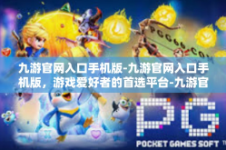 九游官网入口手机版-九游官网入口手机版，游戏爱好者的首选平台-九游官网入口手机版