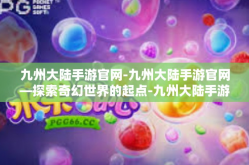 九州大陆手游官网-九州大陆手游官网—探索奇幻世界的起点-九州大陆手游官网