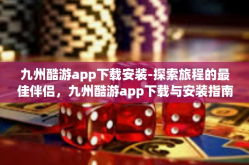 九州酷游app下载安装-探索旅程的最佳伴侣，九州酷游app下载与安装指南-九州酷游app下载安装