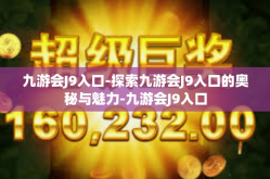 九游会J9入口-探索九游会J9入口的奥秘与魅力-九游会J9入口