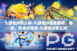 九游会J9怎么样-九游会J9深度解析，体验、特点与优势-九游会J9怎么样