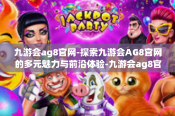 九游会ag8官网-探索九游会AG8官网的多元魅力与前沿体验-九游会ag8官网