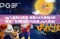 ag九游会j9|官网-探索AG九游会J9的世界，官网的魅力与机遇-ag九游会j9|官网