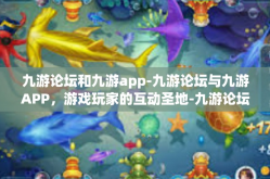 九游论坛和九游app-九游论坛与九游APP，游戏玩家的互动圣地-九游论坛和九游app