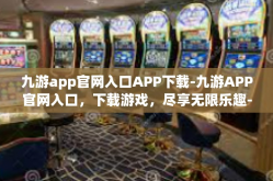 九游app官网入口APP下载-九游APP官网入口，下载游戏，尽享无限乐趣-九游app官网入口APP下载