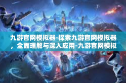 九游官网模拟器-探索九游官网模拟器，全面理解与深入应用-九游官网模拟器