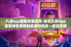 九游app重新安装游戏-探究九游App重新体验游戏的机遇和挑战—成功实践的引领秘诀解析篇-九游app重新安装游戏