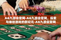 AG九游会官网-AG九游会官网，探索与体验游戏的新纪元-AG九游会官网