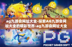 ag九游会网址大全-探索AG九游会网址大全的精彩世界-ag九游会网址大全
