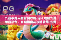 九游手游平台官网攻略-深入理解九游手游平台，官网指南与攻略精华-九游手游平台官网攻略