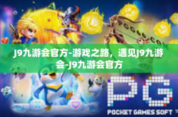 J9九游会官方-游戏之路，遇见J9九游会-J9九游会官方