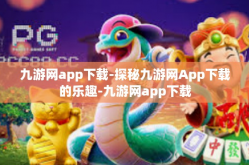 九游网app下载-探秘九游网App下载的乐趣-九游网app下载